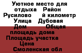 Уютное место для отдыха › Район ­ Русилово: 10-й километр › Улица ­ Дубовая  › Дом ­ 482 › Общая площадь дома ­ 42 › Площадь участка ­ 12 › Цена ­ 900 000 - Смоленская обл., Смоленский р-н, Русилово д. Недвижимость » Дома, коттеджи, дачи продажа   